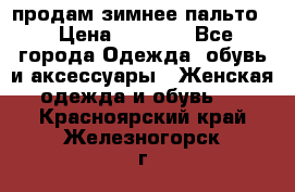 продам зимнее пальто! › Цена ­ 2 500 - Все города Одежда, обувь и аксессуары » Женская одежда и обувь   . Красноярский край,Железногорск г.